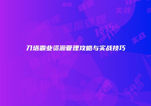 刀塔霸业资源管理攻略与实战技巧