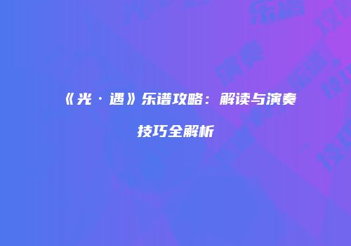 《光·遇》乐谱攻略：解读与演奏技巧全解析