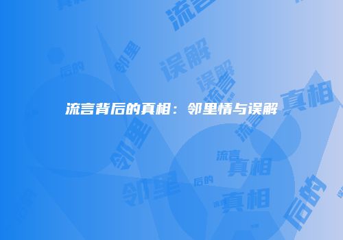 流言背后的真相：邻里情与误解