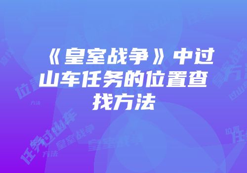 《皇室战争》中过山车任务的位置查找方法