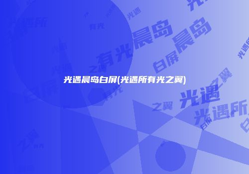 光遇晨岛白屏(光遇所有光之翼)