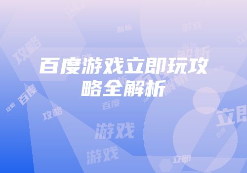 百度游戏立即玩攻略全解析