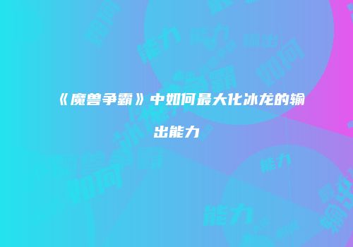 《魔兽争霸》中如何最大化冰龙的输出能力