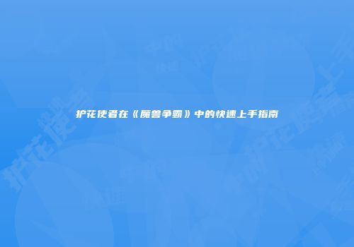 护花使者在《魔兽争霸》中的快速上手指南