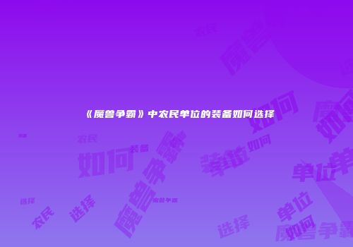 《魔兽争霸》中农民单位的装备如何选择