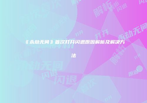 《永劫无间》首次打开闪退原因解析及解决方法