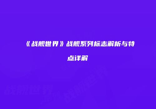 《战舰世界》战舰系列标志解析与特点详解
