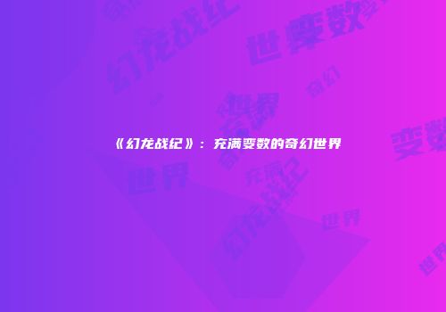 《幻龙战纪》：充满变数的奇幻世界