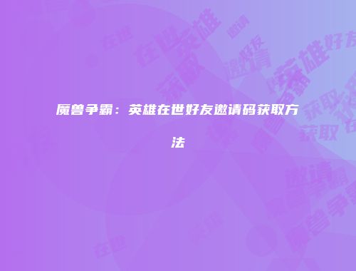 魔兽争霸：英雄在世好友邀请码获取方法