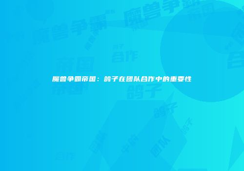 魔兽争霸帝国：鸽子在团队合作中的重要性