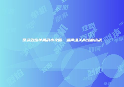 页游烈焰单机副本攻略:如何通关高难度挑战