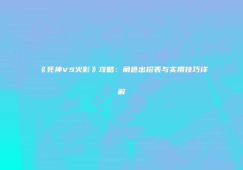 《死神VS火影》攻略：角色出招表与实用技巧详解