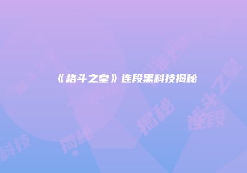 《格斗之皇》连段黑科技揭秘
