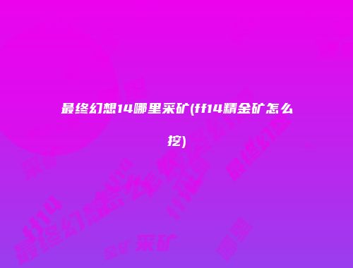 最终幻想14哪里采矿(ff14精金矿怎么挖)