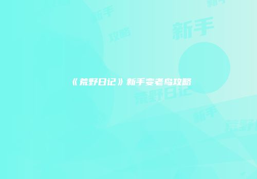 《荒野日记》新手变老鸟攻略