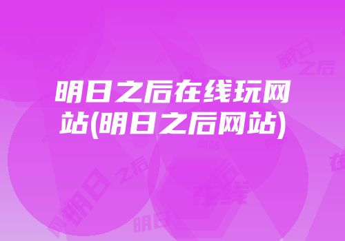 明日之后在线玩网站(明日之后网站)