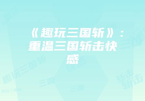 《趣玩三国斩》：重温三国斩击快感