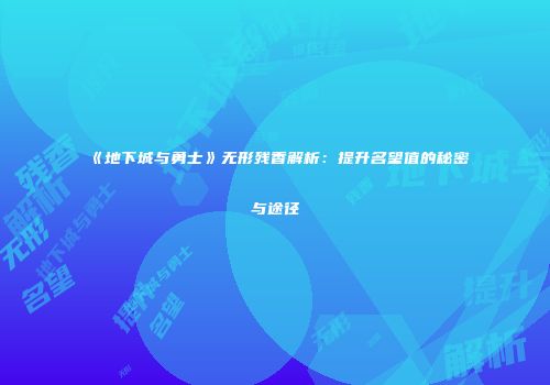 《地下城与勇士》无形残香解析：提升名望值的秘密与途径