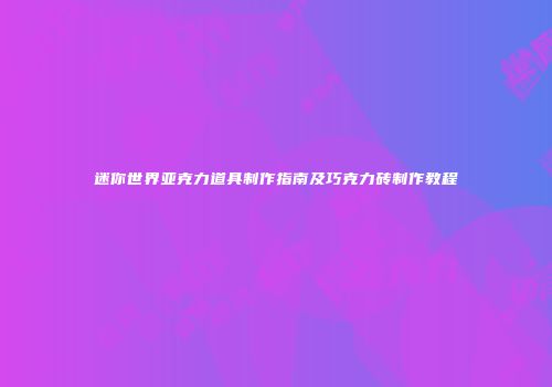 迷你世界亚克力道具制作指南及巧克力砖制作教程