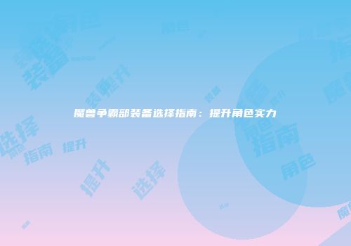 魔兽争霸部装备选择指南：提升角色实力