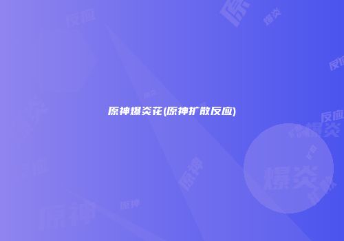 原神爆炎花(原神扩散反应)