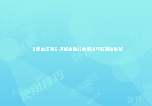 《热血江湖》祝福宝珠的使用技巧和最佳时机