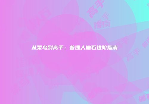 从菜鸟到高手：普通人抛石进阶指南