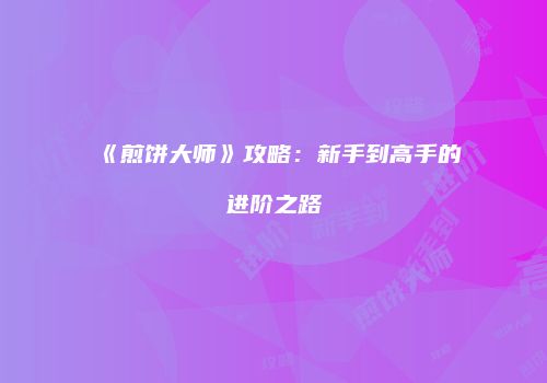 《煎饼大师》攻略：新手到高手的进阶之路