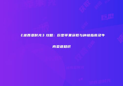 《波西亚时光》攻略：巨型苹果获取与种植指南及牛肉菜谱知识