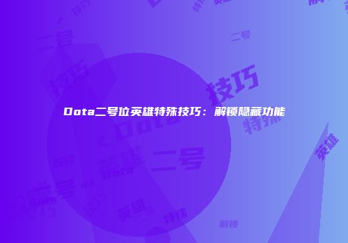 Dota二号位英雄特殊技巧：解锁隐藏功能