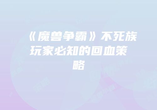 《魔兽争霸》不死族玩家必知的回血策略
