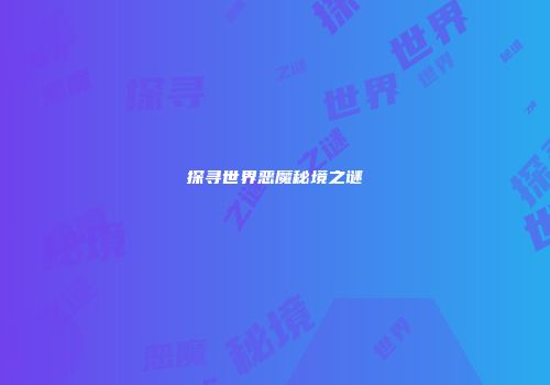 探寻世界恶魔秘境之谜
