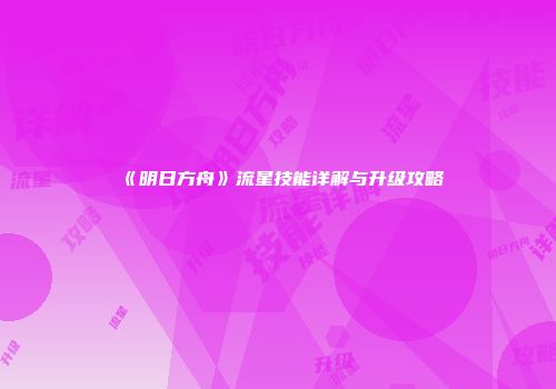 《明日方舟》流星技能详解与升级攻略