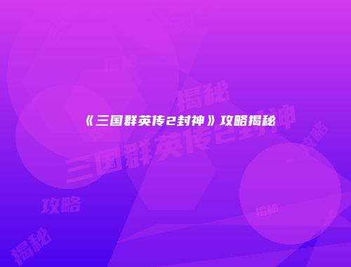 《三国群英传2封神》攻略揭秘