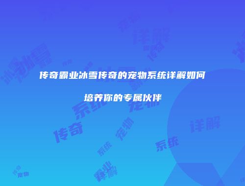 传奇霸业冰雪传奇的宠物系统详解如何培养你的专属伙伴