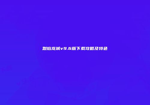烈焰龙城v9.6版下载攻略及特色
