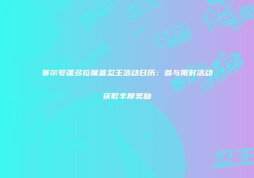 赛尔号潘多拉魔盒忍王活动日历：参与限时活动获取丰厚奖励