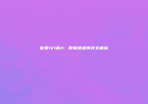 偷爱1V1高H:顾畅情感博弈全解析
