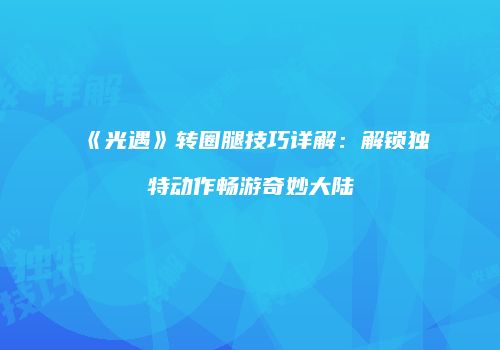 《光遇》转圈腿技巧详解：解锁独特动作畅游奇妙大陆