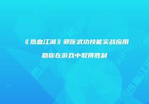 《热血江湖》邪医武功技能实战应用助你在游戏中取得胜利