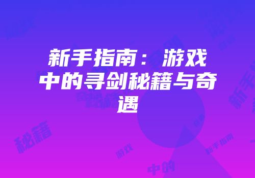 新手指南：游戏中的寻剑秘籍与奇遇