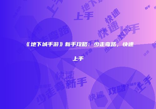 《地下城手游》新手攻略：少走弯路，快速上手