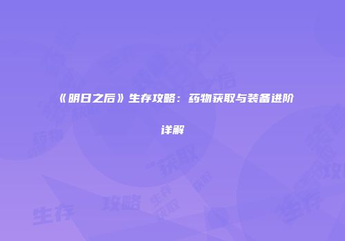 《明日之后》生存攻略：药物获取与装备进阶详解