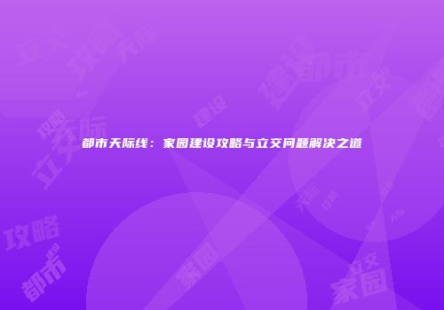 都市天际线：家园建设攻略与立交问题解决之道