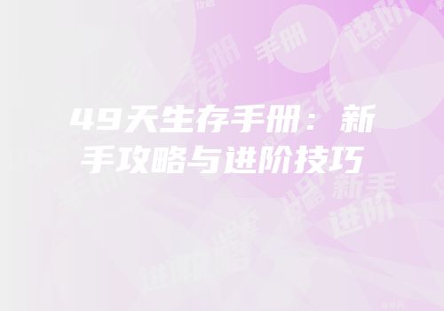 49天生存手册：新手攻略与进阶技巧