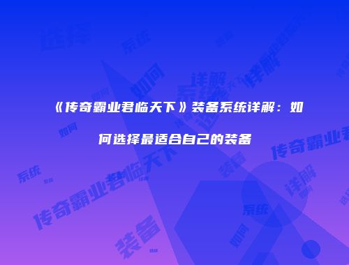 《传奇霸业君临天下》装备系统详解:如何选择最适合自己的装备