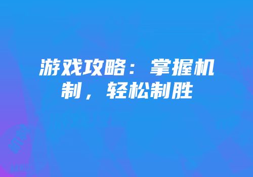 游戏攻略：掌握机制，轻松制胜