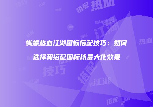 蝴蝶热血江湖图标搭配技巧：如何选择和搭配图标以最大化效果