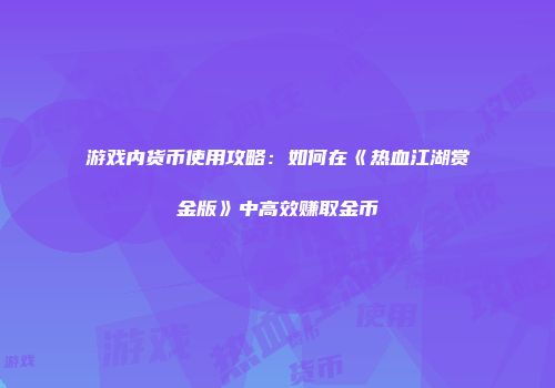 游戏内货币使用攻略：如何在《热血江湖赏金版》中高效赚取金币