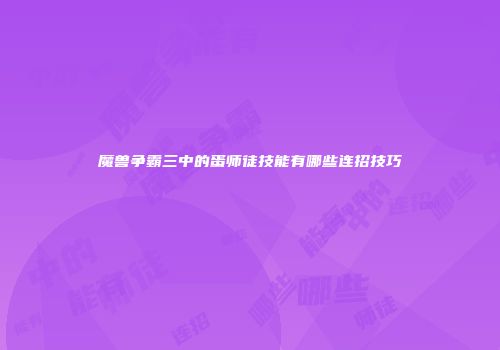 魔兽争霸三中的蛋师徒技能有哪些连招技巧